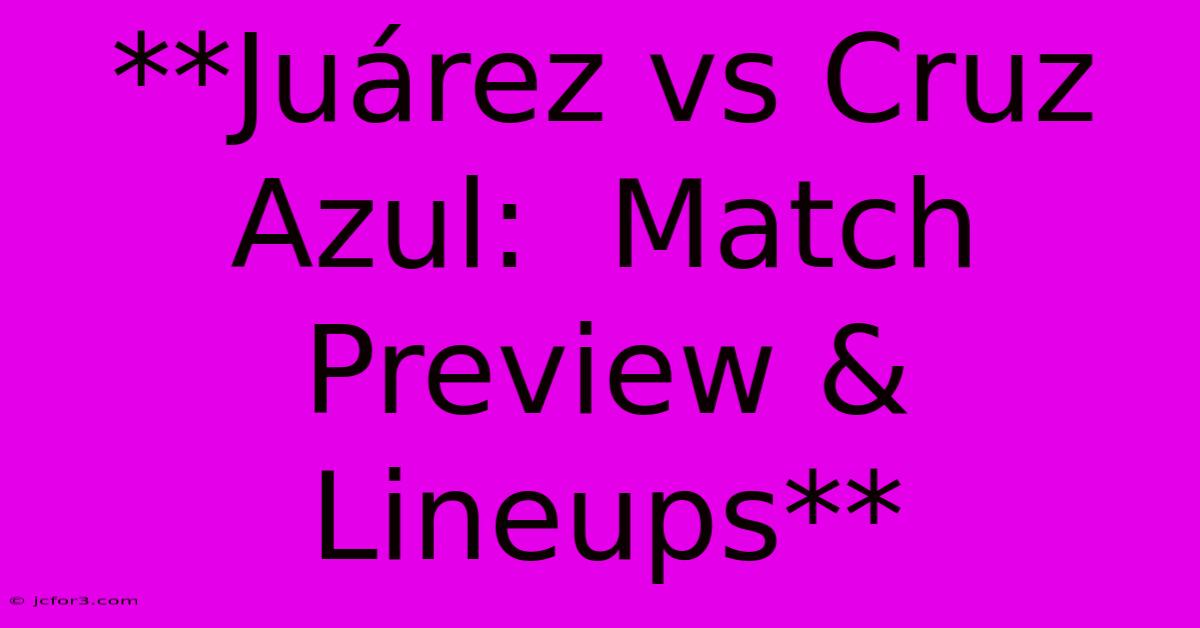 **Juárez Vs Cruz Azul:  Match Preview & Lineups**