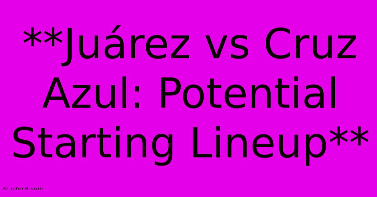 **Juárez Vs Cruz Azul: Potential Starting Lineup**