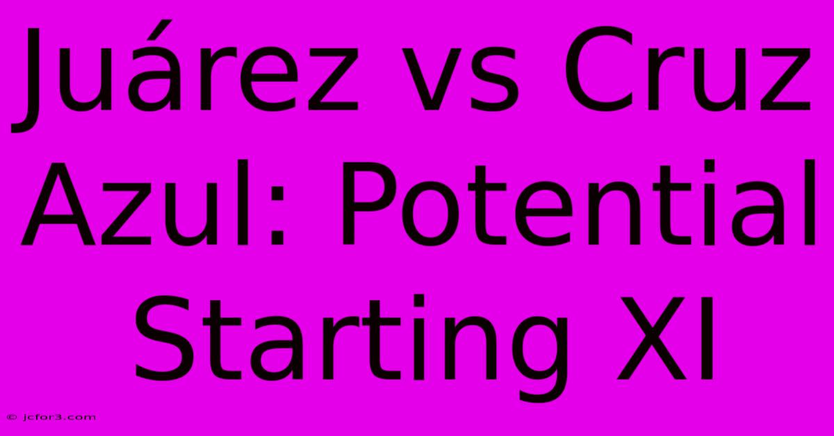 Juárez Vs Cruz Azul: Potential Starting XI