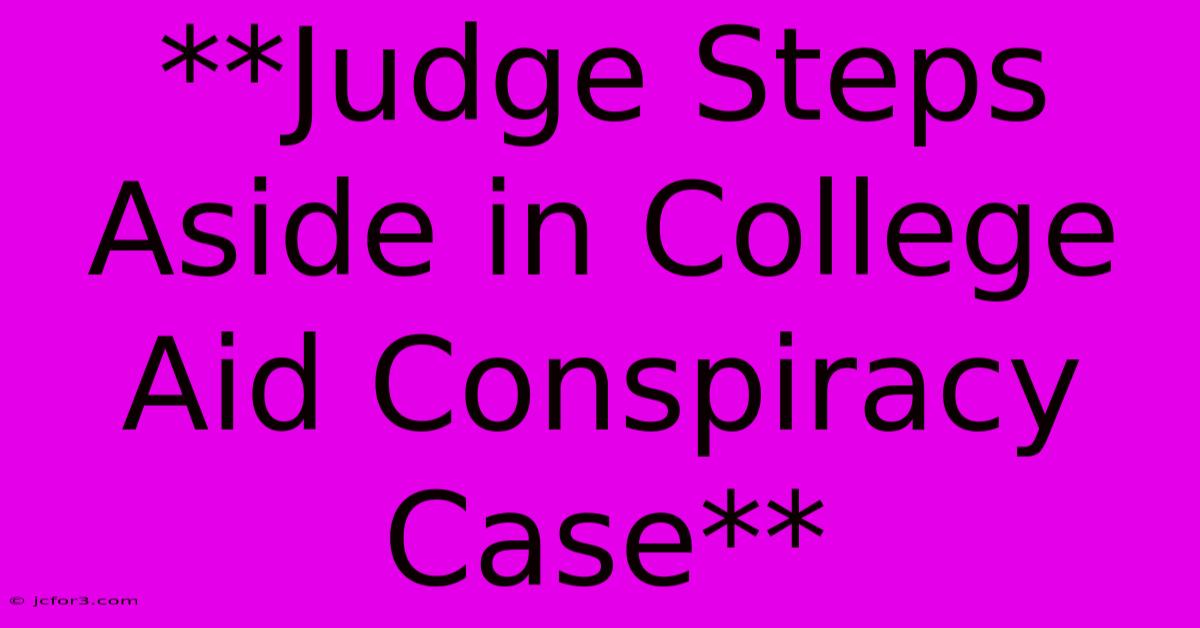 **Judge Steps Aside In College Aid Conspiracy Case** 