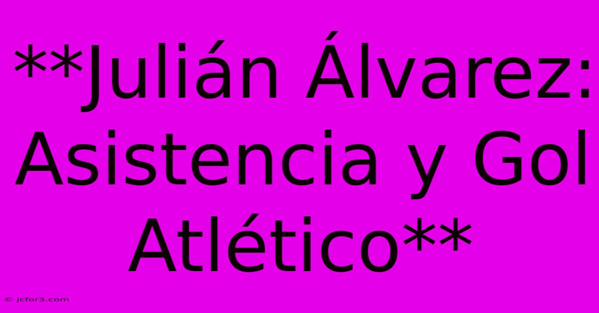 **Julián Álvarez: Asistencia Y Gol Atlético**