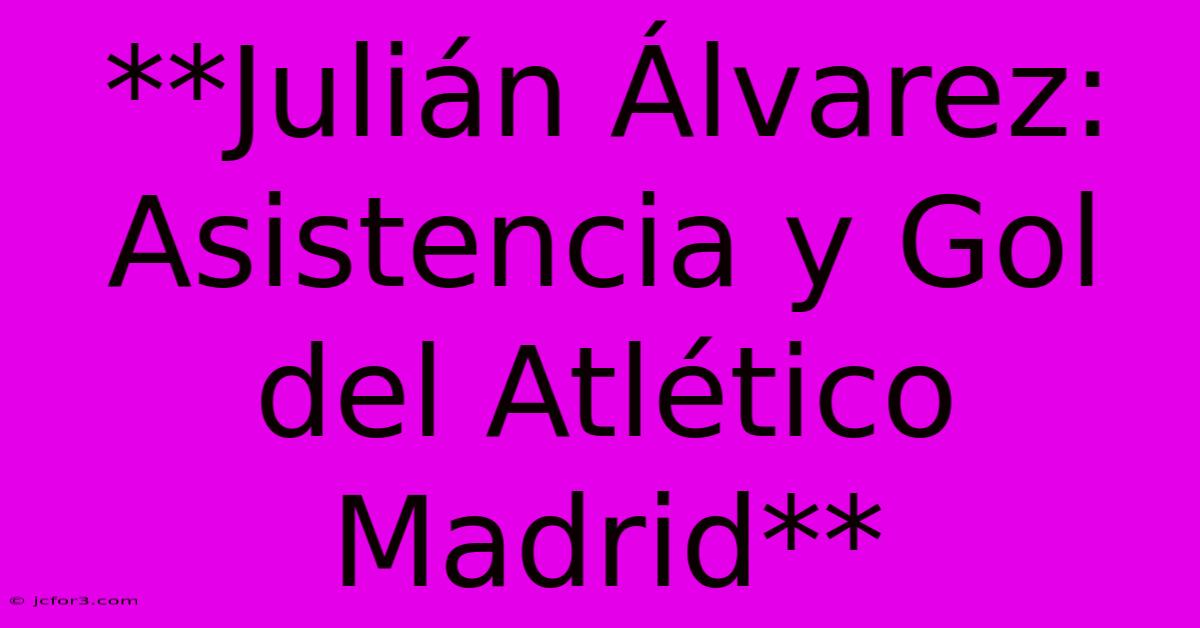 **Julián Álvarez: Asistencia Y Gol Del Atlético Madrid**