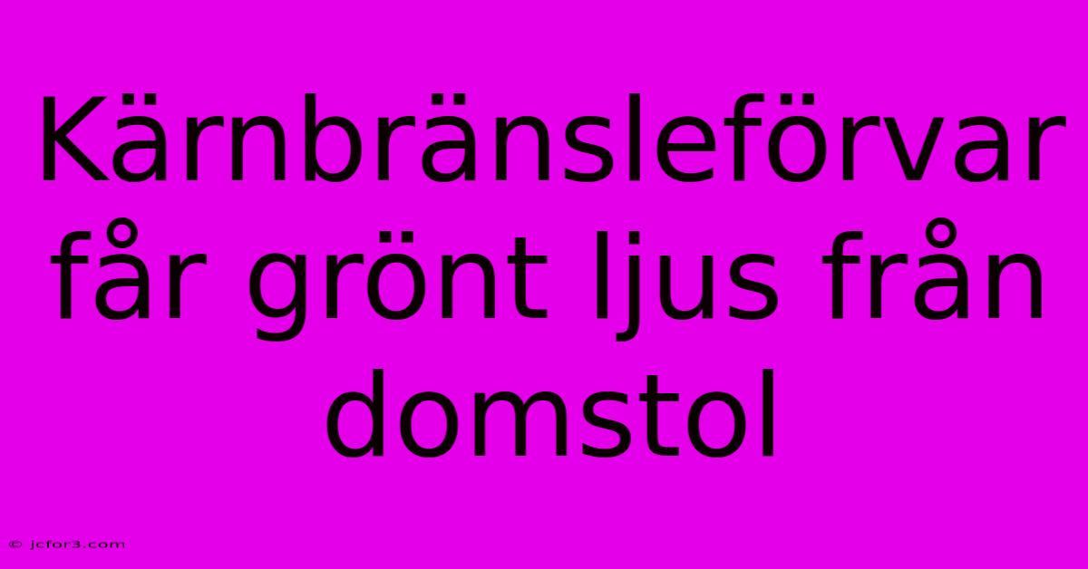 Kärnbränsleförvar Får Grönt Ljus Från Domstol