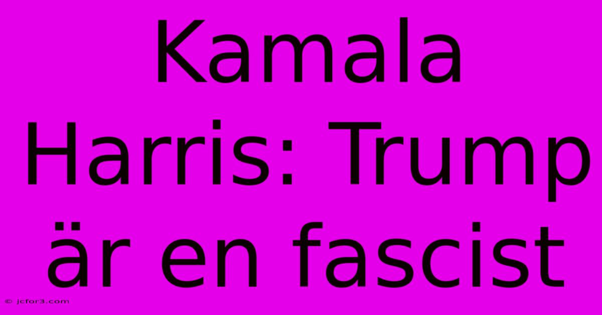 Kamala Harris: Trump Är En Fascist