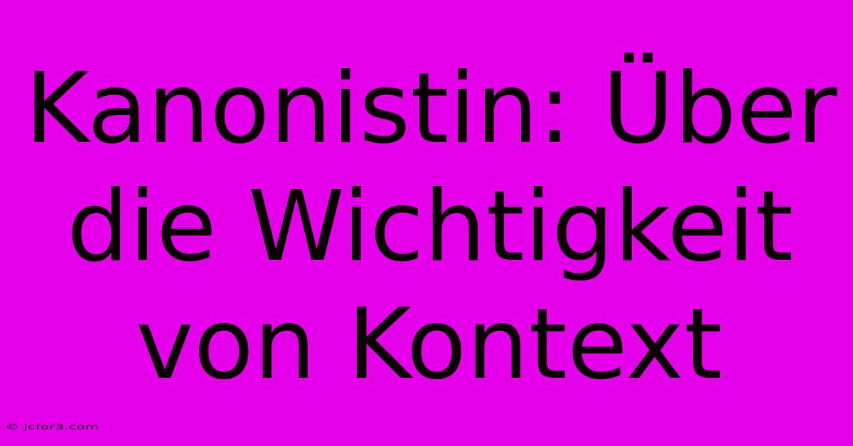 Kanonistin: Über Die Wichtigkeit Von Kontext 