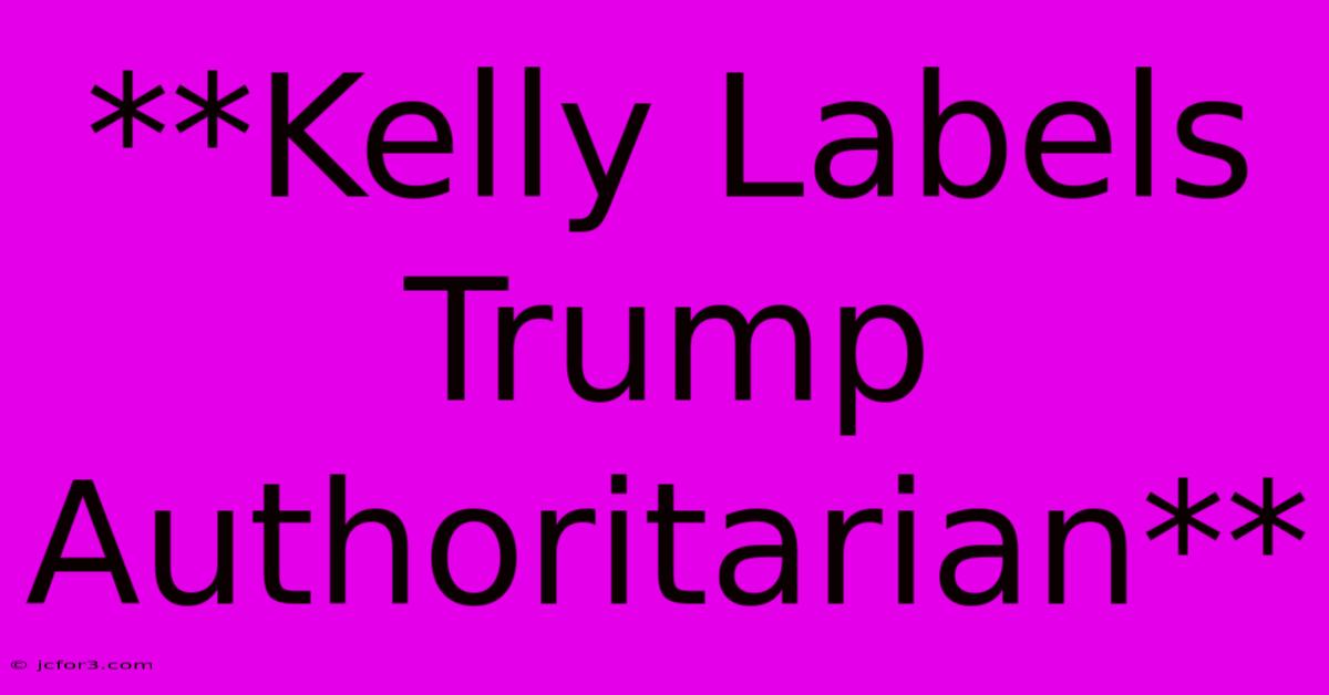 **Kelly Labels Trump Authoritarian**