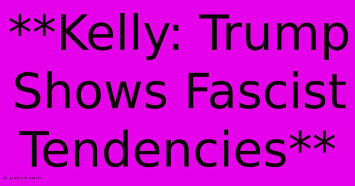 **Kelly: Trump Shows Fascist Tendencies**