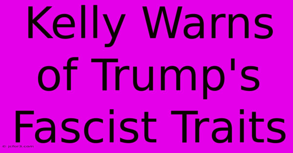 Kelly Warns Of Trump's Fascist Traits