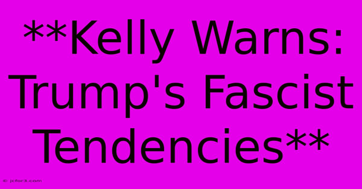 **Kelly Warns: Trump's Fascist Tendencies**