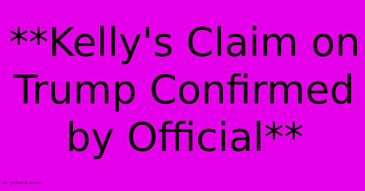 **Kelly's Claim On Trump Confirmed By Official** 