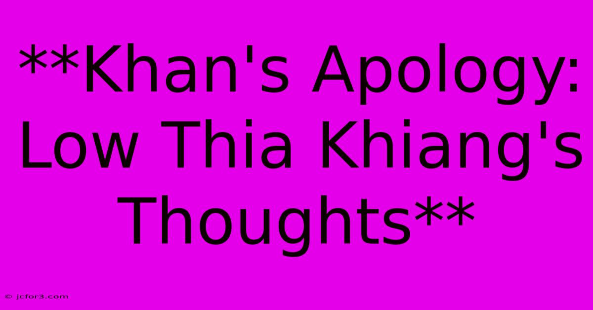 **Khan's Apology: Low Thia Khiang's Thoughts**