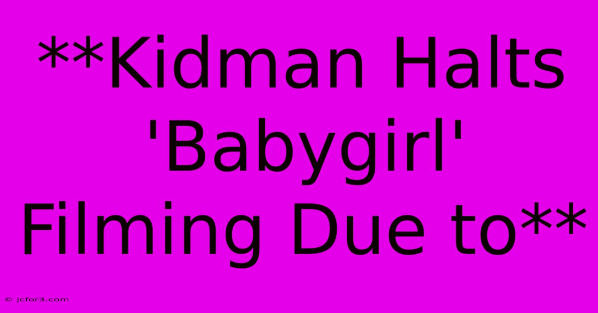 **Kidman Halts 'Babygirl' Filming Due To**