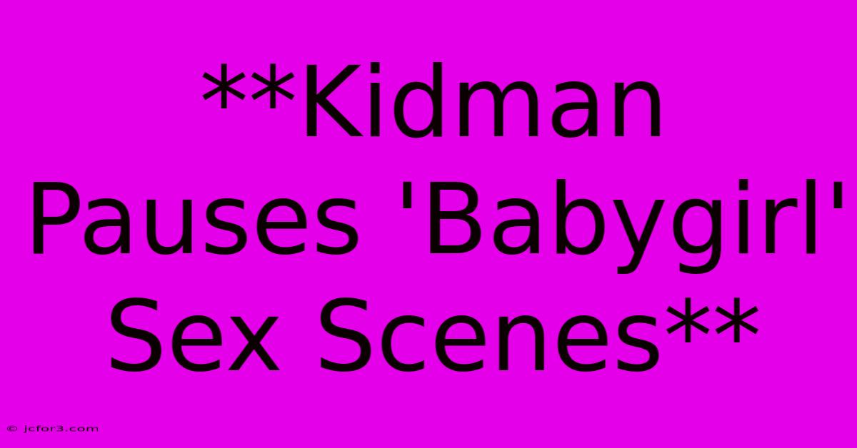 **Kidman Pauses 'Babygirl' Sex Scenes**