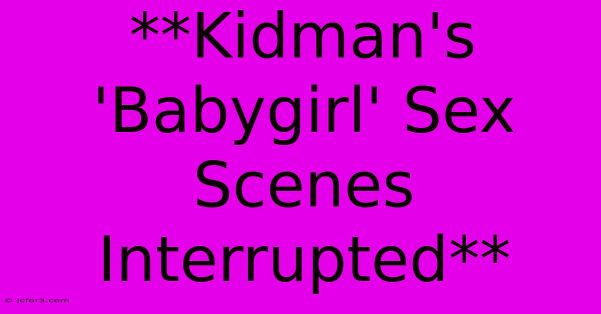 **Kidman's 'Babygirl' Sex Scenes Interrupted** 