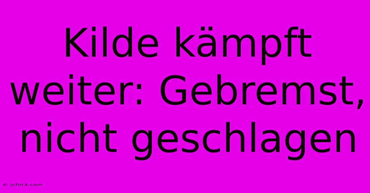 Kilde Kämpft Weiter: Gebremst, Nicht Geschlagen