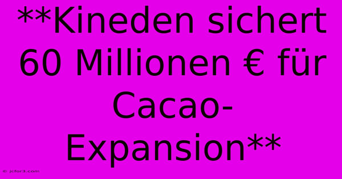 **Kineden Sichert 60 Millionen € Für Cacao-Expansion**