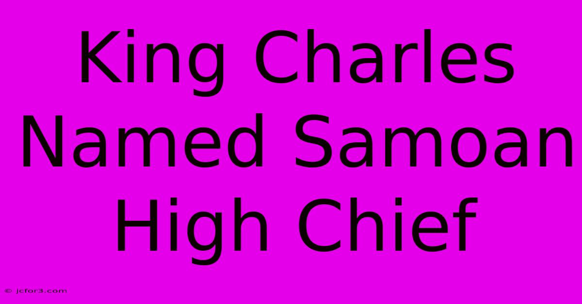 King Charles Named Samoan High Chief