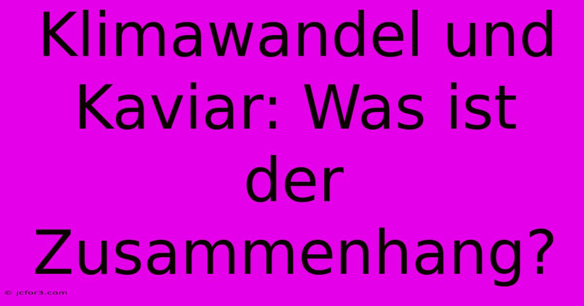 Klimawandel Und Kaviar: Was Ist Der Zusammenhang?