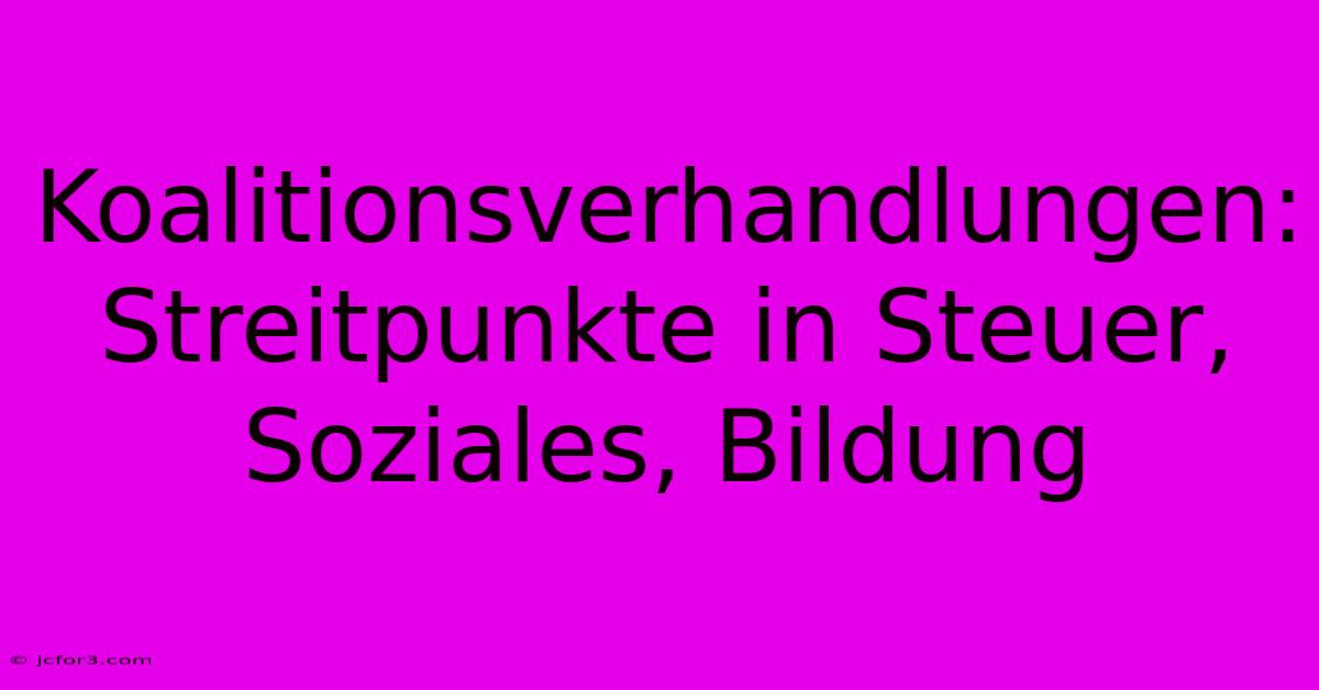 Koalitionsverhandlungen: Streitpunkte In Steuer, Soziales, Bildung