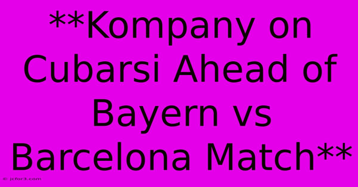 **Kompany On Cubarsi Ahead Of Bayern Vs Barcelona Match** 