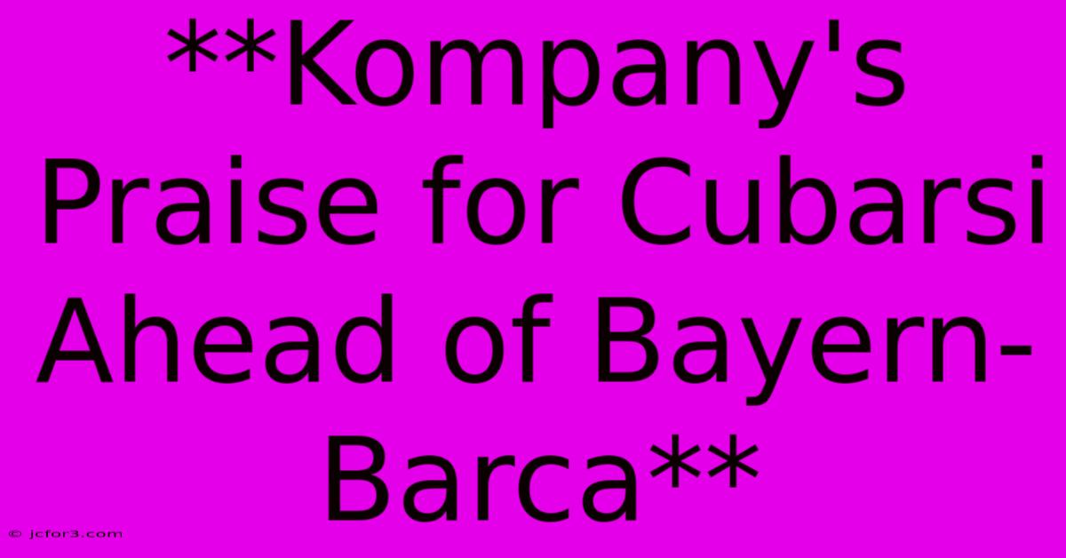 **Kompany's Praise For Cubarsi Ahead Of Bayern-Barca**