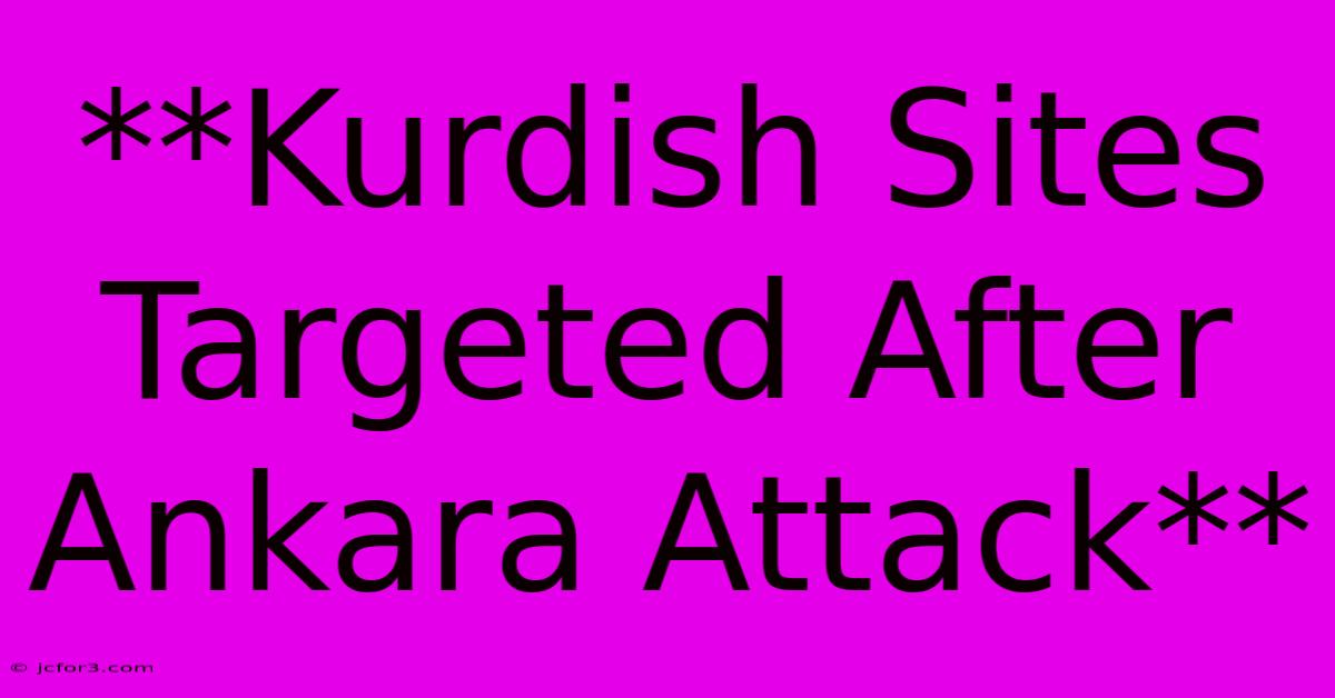 **Kurdish Sites Targeted After Ankara Attack** 