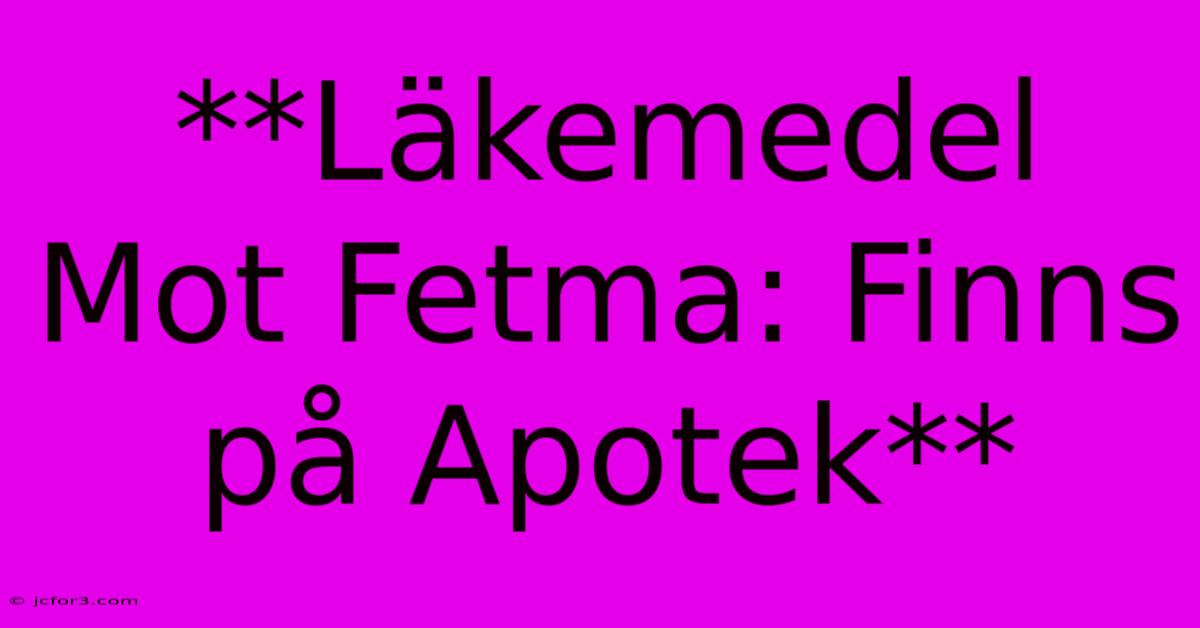 **Läkemedel Mot Fetma: Finns På Apotek**