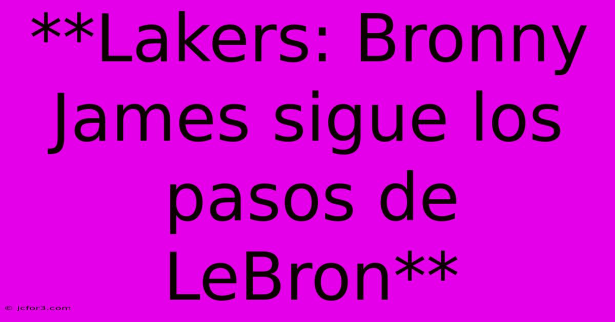 **Lakers: Bronny James Sigue Los Pasos De LeBron**