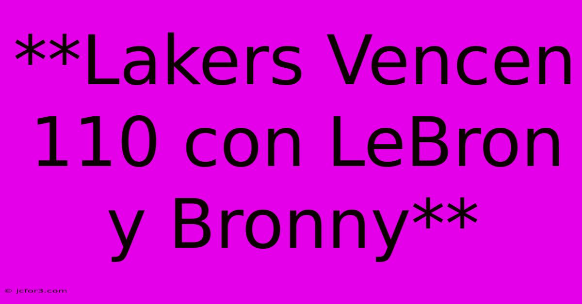 **Lakers Vencen 110 Con LeBron Y Bronny**