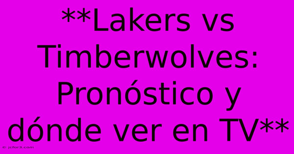 **Lakers Vs Timberwolves: Pronóstico Y Dónde Ver En TV**