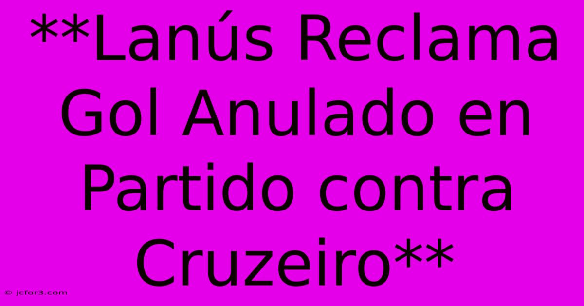 **Lanús Reclama Gol Anulado En Partido Contra Cruzeiro**