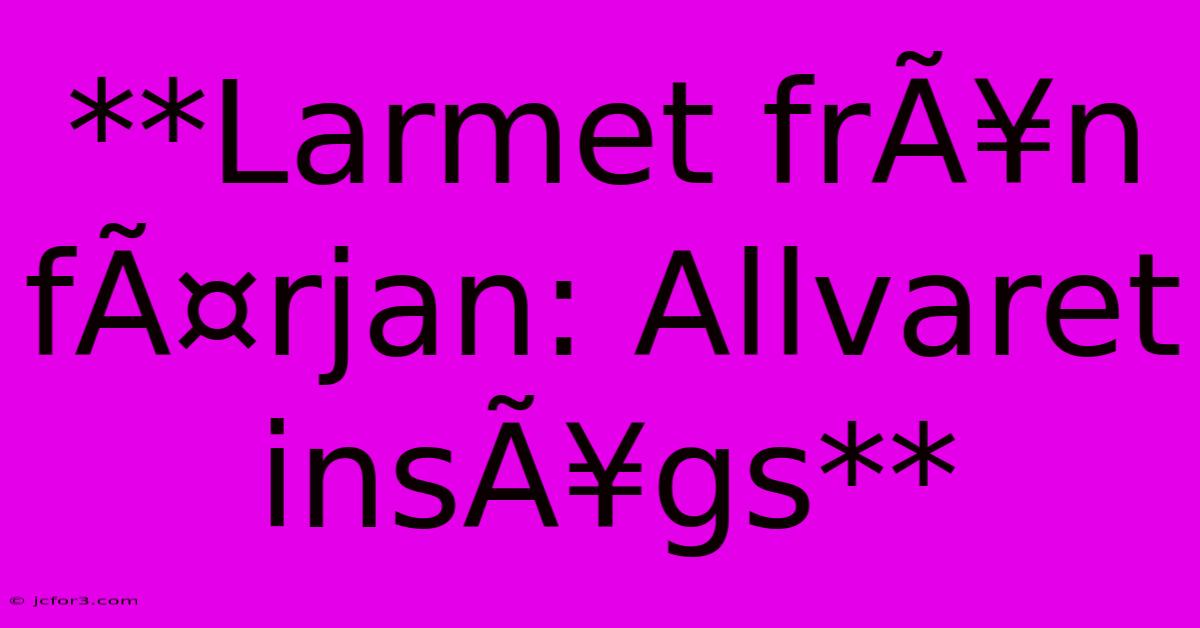 **Larmet FrÃ¥n FÃ¤rjan: Allvaret InsÃ¥gs**