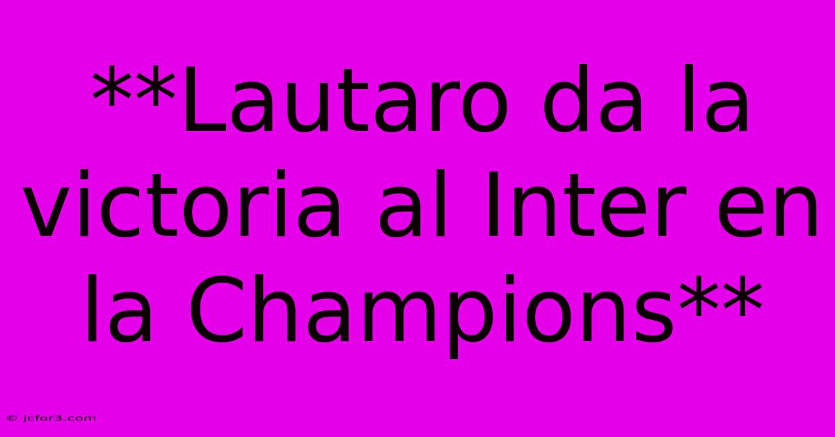 **Lautaro Da La Victoria Al Inter En La Champions**