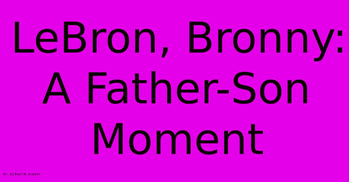 LeBron, Bronny: A Father-Son Moment 