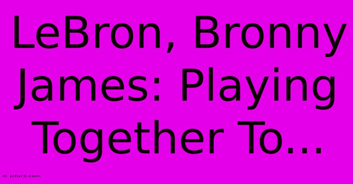 LeBron, Bronny James: Playing Together To...