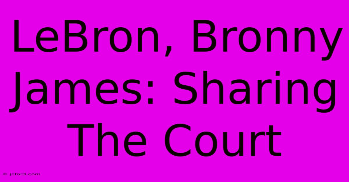 LeBron, Bronny James: Sharing The Court