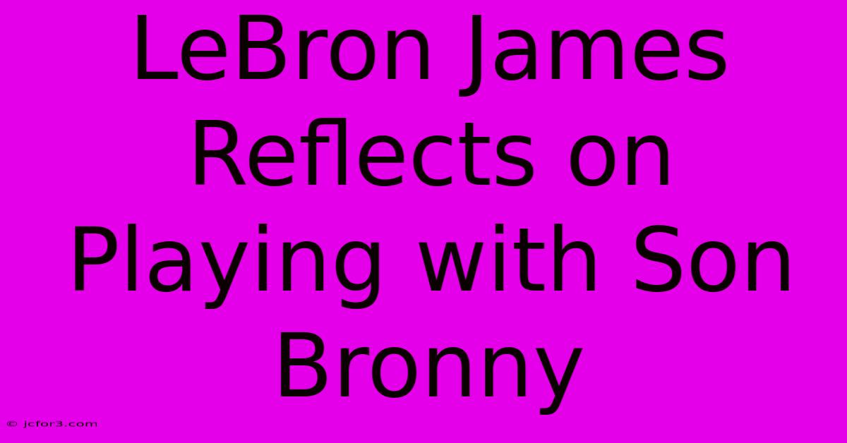 LeBron James Reflects On Playing With Son Bronny 