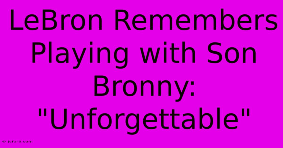 LeBron Remembers Playing With Son Bronny: 