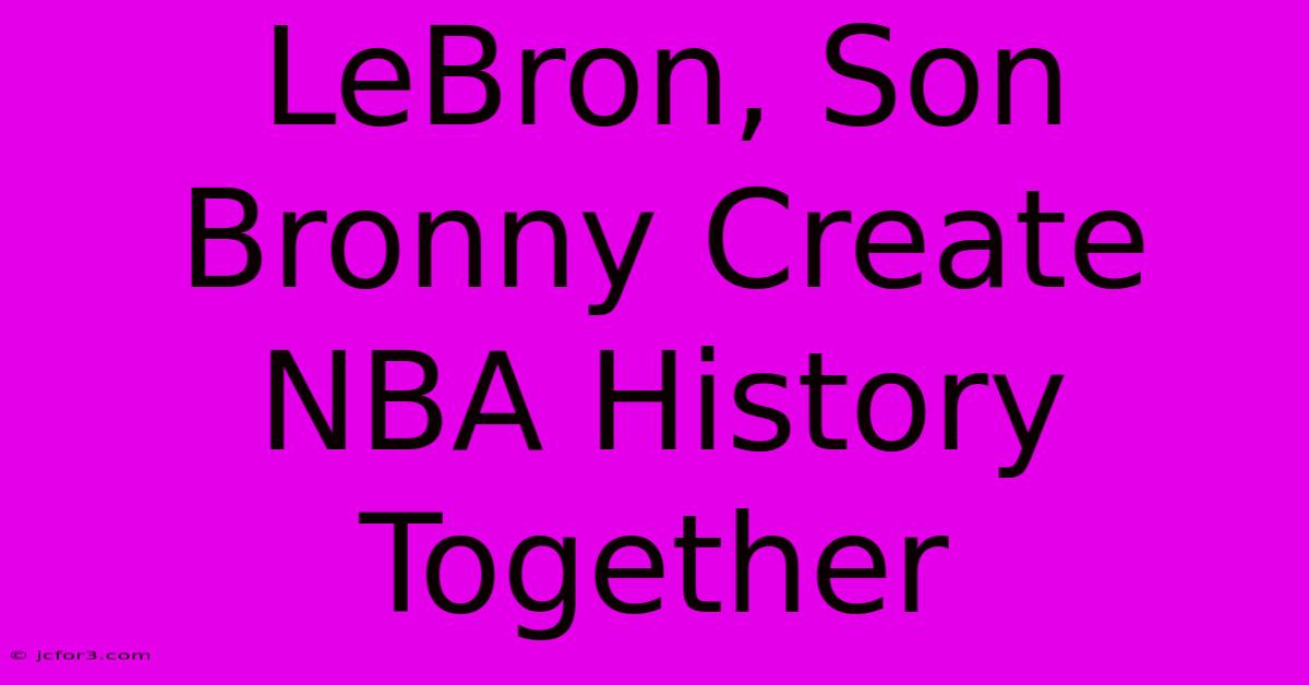 LeBron, Son Bronny Create NBA History Together