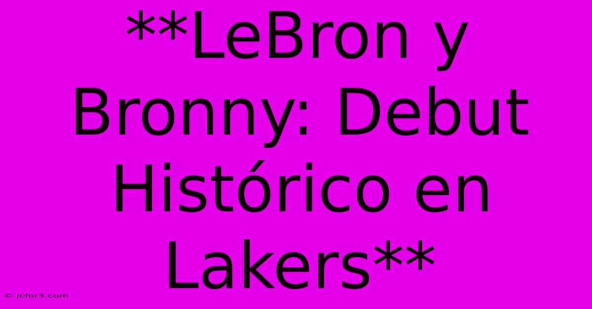 **LeBron Y Bronny: Debut Histórico En Lakers**