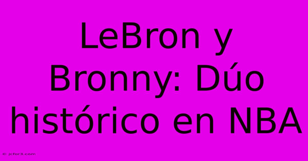 LeBron Y Bronny: Dúo Histórico En NBA 