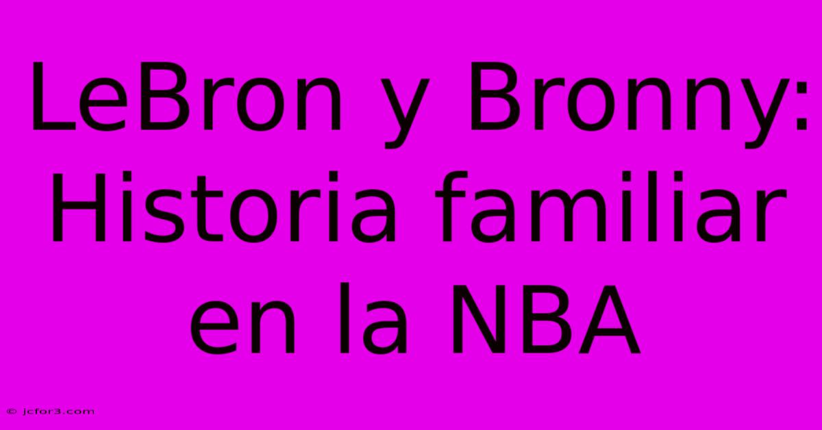 LeBron Y Bronny: Historia Familiar En La NBA 