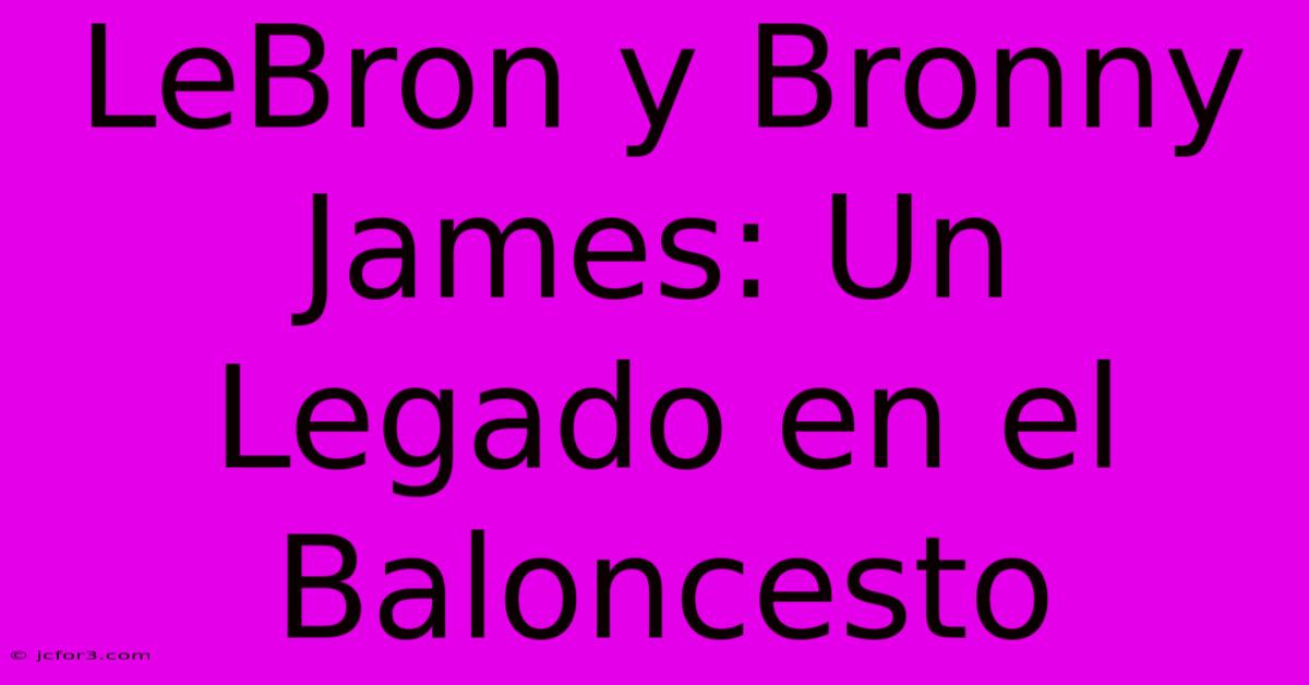 LeBron Y Bronny James: Un Legado En El Baloncesto