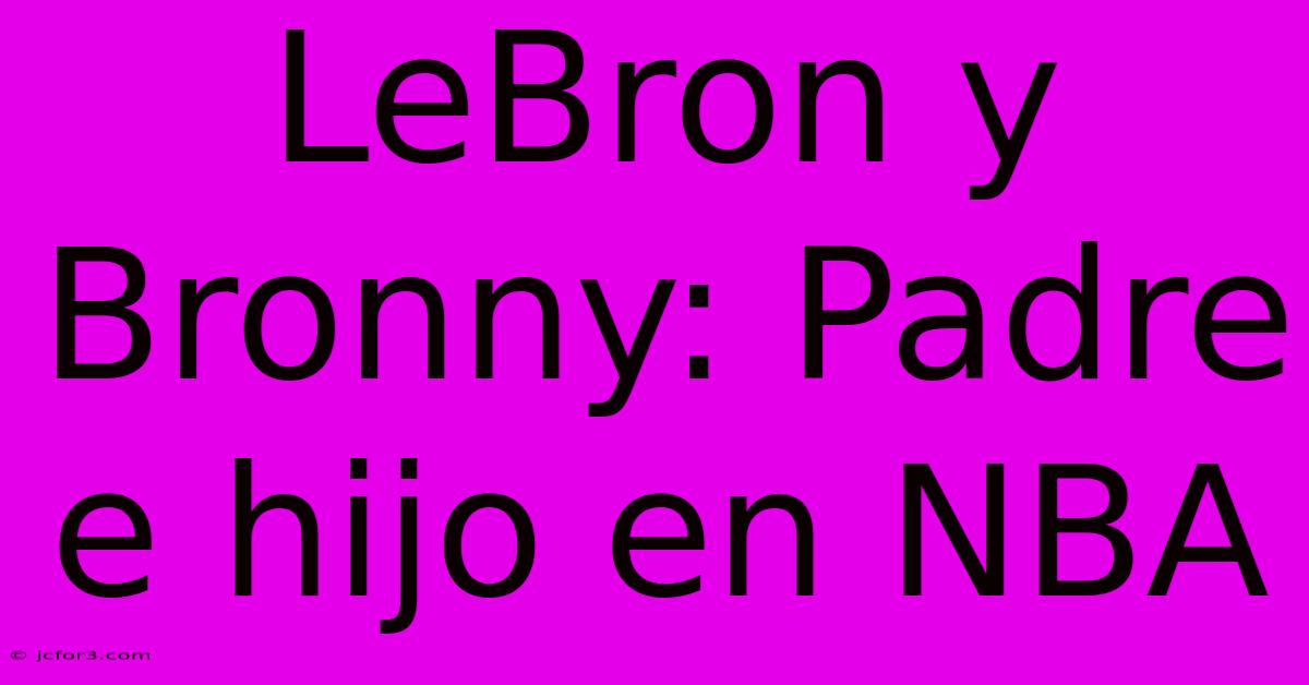 LeBron Y Bronny: Padre E Hijo En NBA