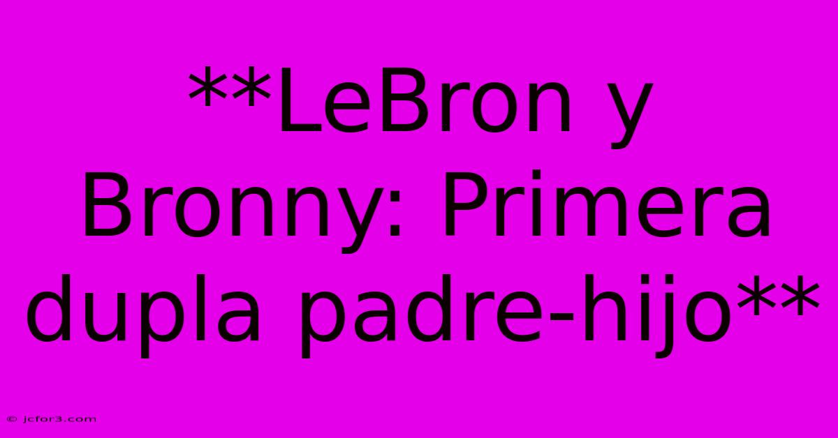 **LeBron Y Bronny: Primera Dupla Padre-hijo**