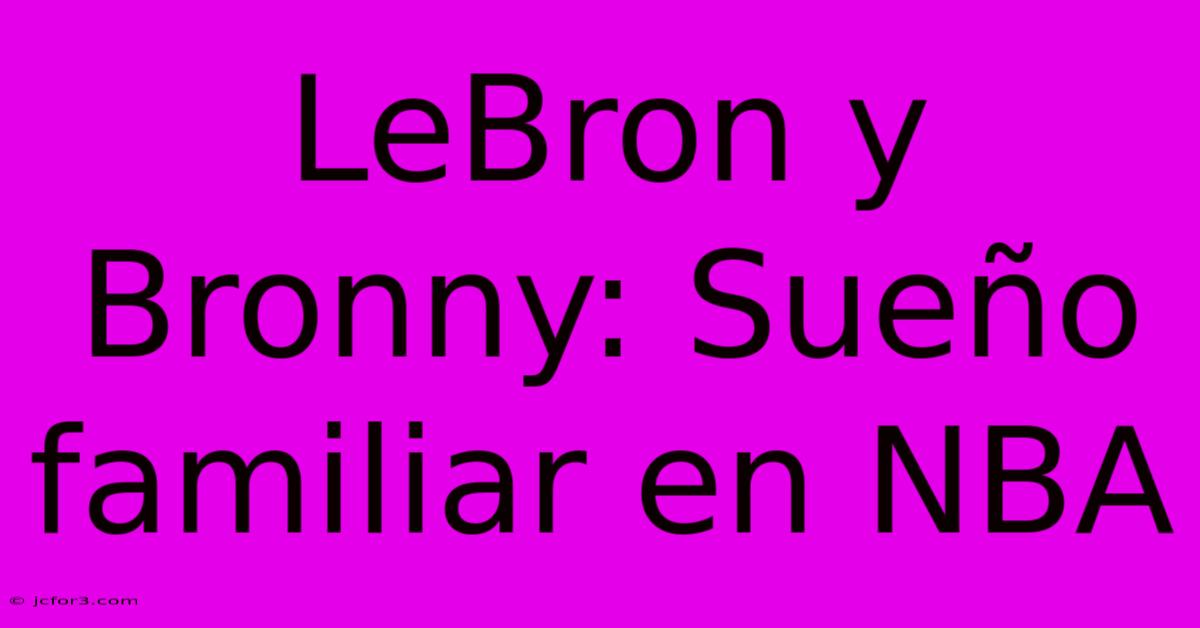 LeBron Y Bronny: Sueño Familiar En NBA