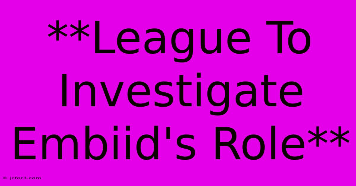 **League To Investigate Embiid's Role**