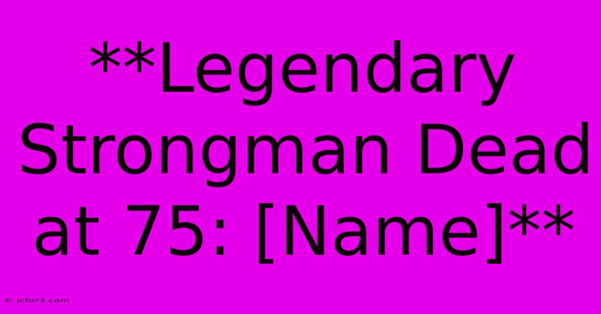 **Legendary Strongman Dead At 75: [Name]**