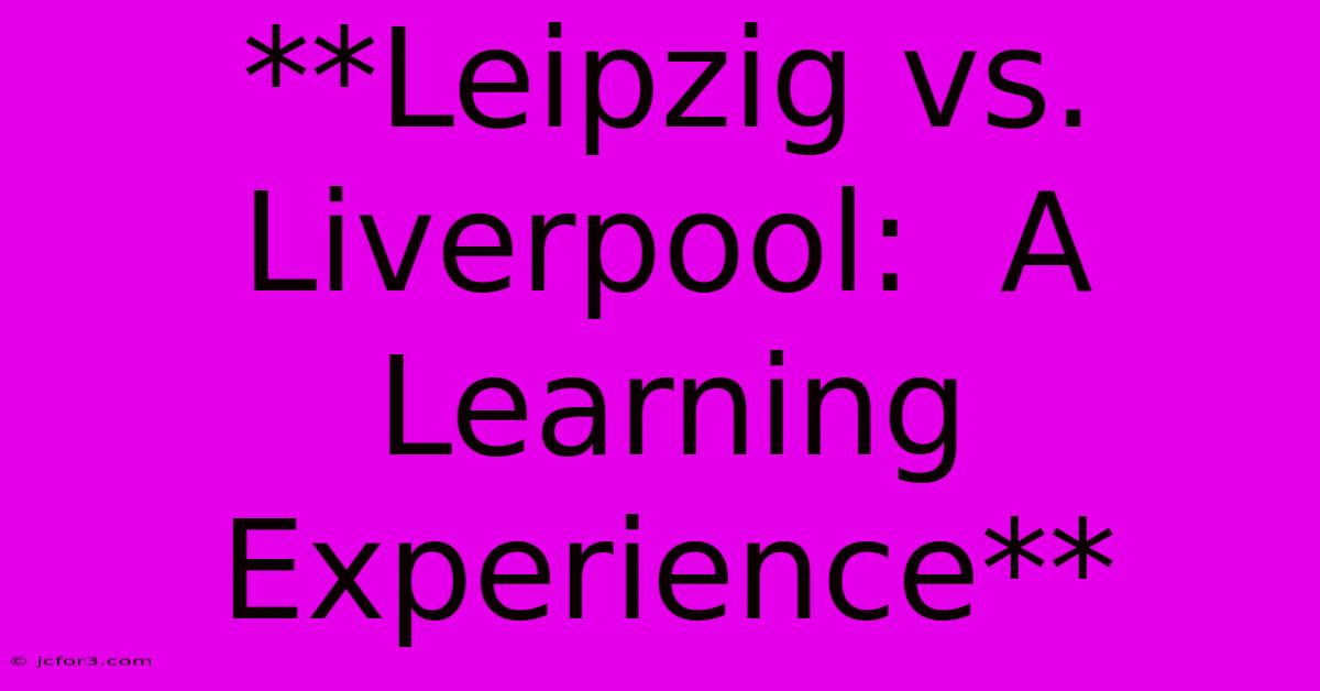 **Leipzig Vs. Liverpool:  A Learning Experience**