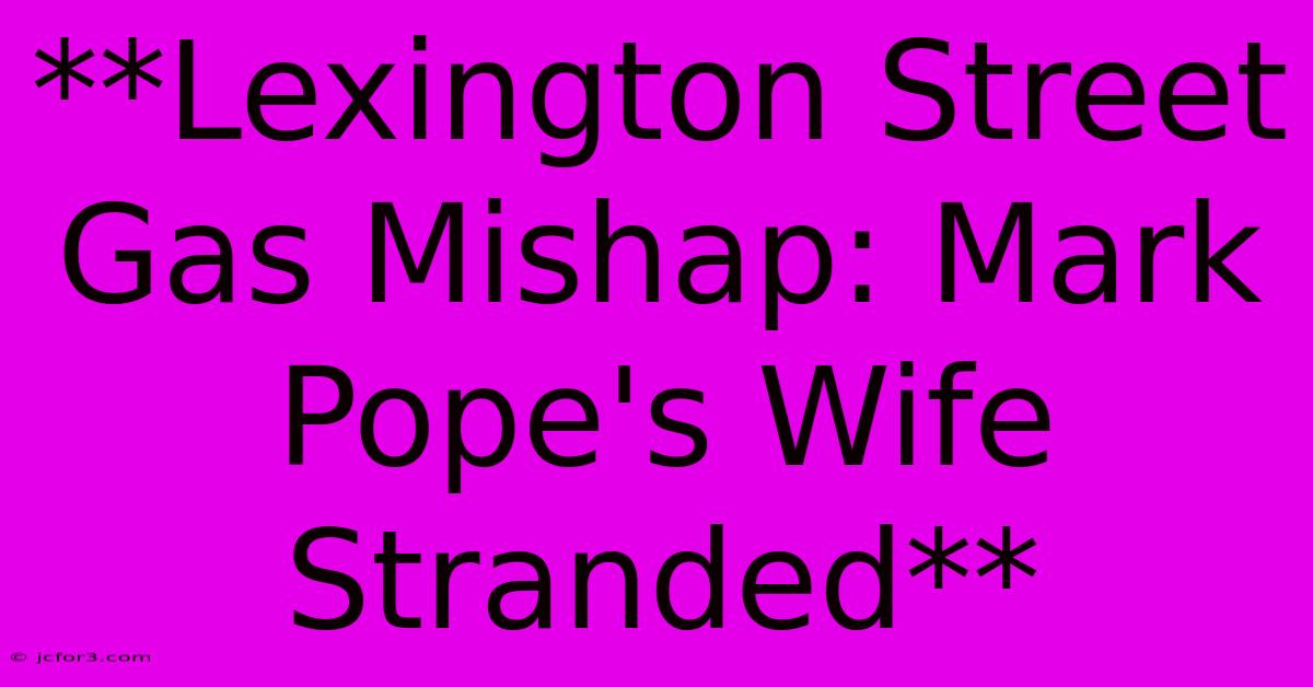 **Lexington Street Gas Mishap: Mark Pope's Wife Stranded**